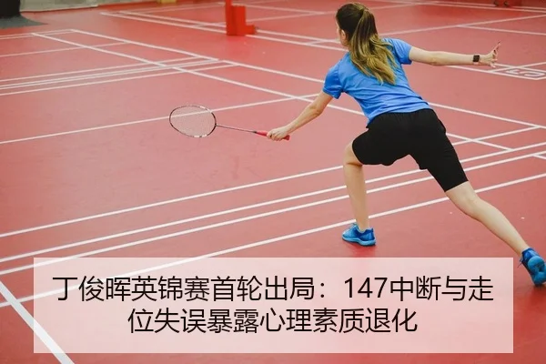 丁俊晖英锦赛首轮出局：147中断与走位失误暴露心理素质退化
