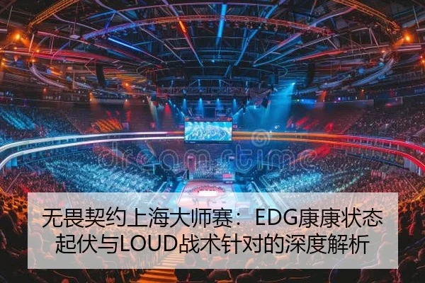 无畏契约上海大师赛：EDG康康状态起伏与LOUD战术针对的深度解析